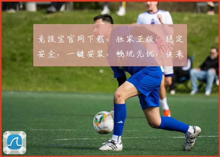 竞技宝官网下载，独家正版，稳定安全，一键安装，畅玩无忧，快来体验
