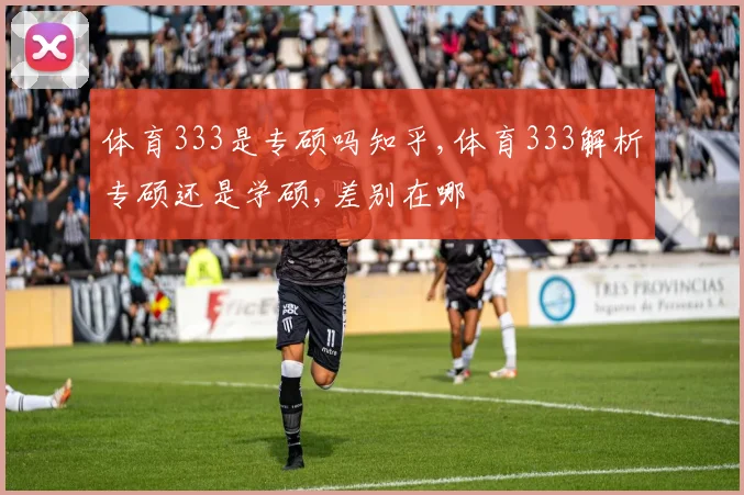 体育333是专硕吗知乎,体育333解析专硕还是学硕,差别在哪
