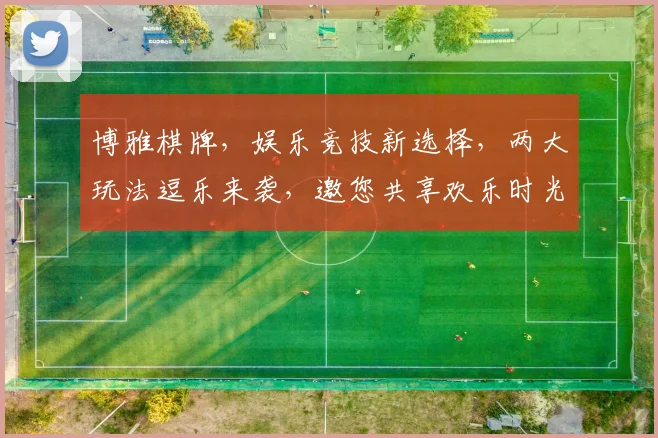 博雅棋牌，娱乐竞技新选择，两大玩法逗乐来袭，邀您共享欢乐时光，尽享棋牌乐趣。