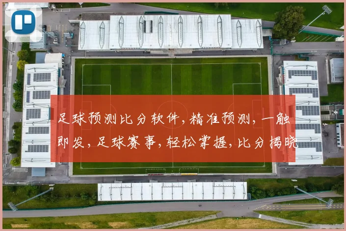 足球预测比分软件,精准预测,一触即发,足球赛事,轻松掌握,比分揭晓,快人一步。