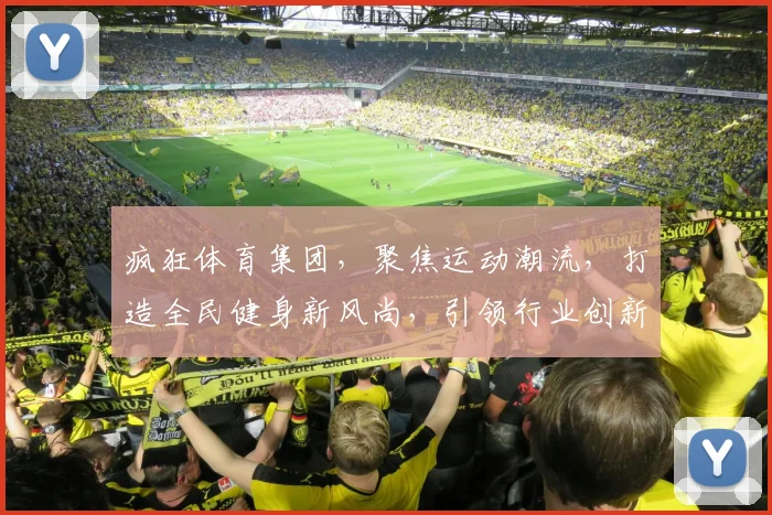 疯狂体育集团，聚焦运动潮流，打造全民健身新风尚，引领行业创新发展