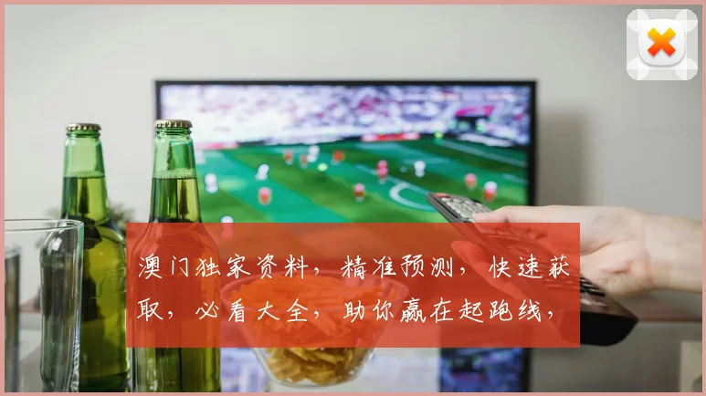 澳门独家资料，精准预测，快速获取，必看大全，助你赢在起跑线，一网打尽