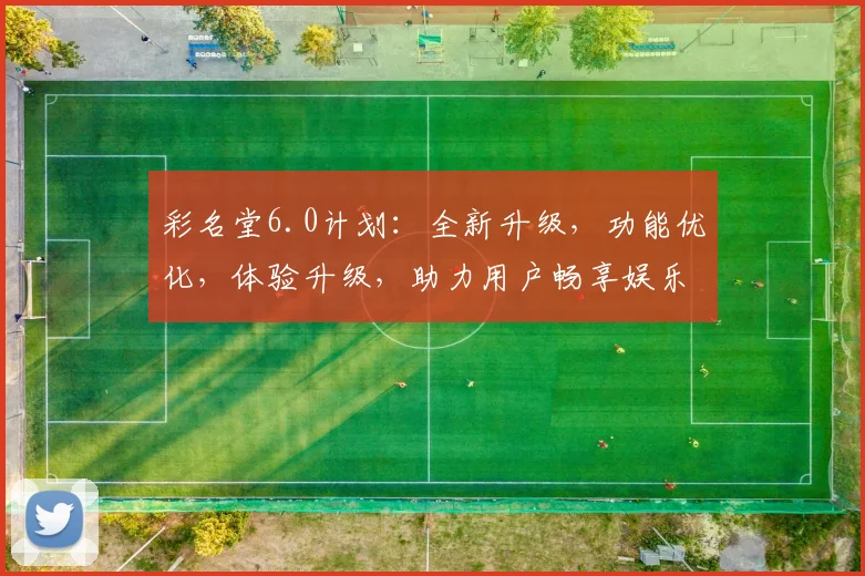 彩名堂6.0计划：全新升级，功能优化，体验升级，助力用户畅享娱乐盛宴