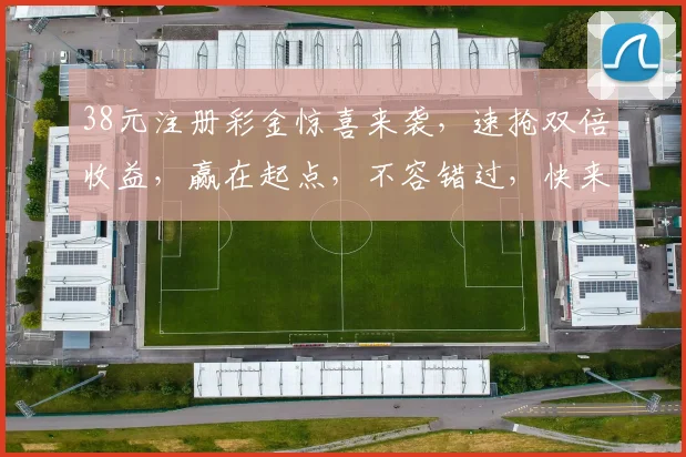 38元注册彩金惊喜来袭，速抢双倍收益，赢在起点，不容错过，快来体验