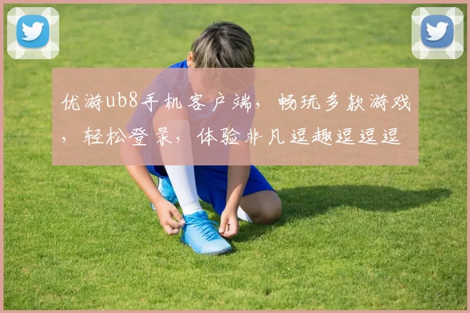 优游ub8手机客户端，畅玩多款游戏，轻松登录，体验非凡逗趣逗逗逗